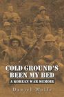 Cold Ground's Been My Bed A Korean War Memoir