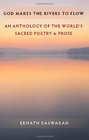 God Makes the Rivers to Flow An Anthology of the World's Sacred Poetry and Prose