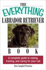 The Everything Labrador Retriever Book A Complete Guide to Raising Training and Caring for Your Lab