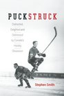 Puckstruck Distracted Delighted and Distressed by Canada's Hockey Obsession