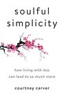 Soulful Simplicity How Living with Less Can Lead to So Much More