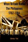 When Britain Ruled the Philippines 17621764 The Story of the 18th Century British Invasion of the Philippines During the Seven Years War
