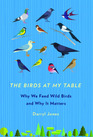 The Birds at My Table: Why We Feed Wild Birds and Why It Matters