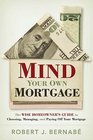 Mind Your Own Mortgage The Wise Homeowner's Guide to Choosing Managing and Paying Off Your Mortgage