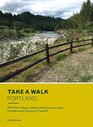 Take a Walk Portland More than 75 Walks in Natural Places from the Gorge to Hillsboro and Vancouver to Tualatin