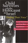 Child Survivors Of The Holocaust In Israel Social Dynamics And Postwar Experiences finding Their Voice