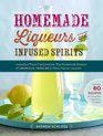 Homemade Liqueurs and Infused Spirits Make Your Own Limoncello Grand Marnier Bailey's and 152 Other Innovative Flavor Combinations