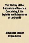 The History of the Bucaniers of America Containing I the Exploits and Adventures of Le Grand