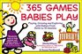 365 Games Babies Play Playing Growing and Exploring with Babies from Birth to 15 Months