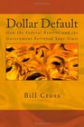 Dollar Default How the Federal Reserve and the Government Betrayed Your Trust