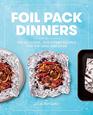 Foil Pack Dinners 100 Delicious QuickPrep Recipes for the Grill and Oven