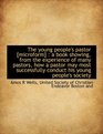 The young people's pastor  a book showing from the experience of many pastors how a pastor may most successfully conduct his young people's society
