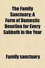 The Family Sanctuary; A Form of Domestic Devotion for Every Sabbath in the Year