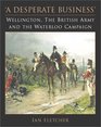 A Desperate Business Wellington the British Army and the Waterloo Campaign