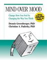 Mind Over Mood Change How You Feel by Changing the Way You Think