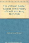 The Victorian Soldier Studies in the History of the British Army 18161914