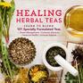 Healing Herbal Teas Learn to Blend 101 Specially Formulated Teas for Stress Management Common Ailments Seasonal Health and Immune Support