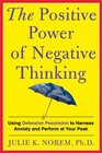 The Positive Power of Negative Thinking Using Defensive Pessimism to Harness Anxiety and Perform at Your Peak
