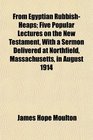 From Egyptian RubbishHeaps Five Popular Lectures on the New Testament With a Sermon Delivered at Northfield Massachusetts in August 1914