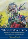 Where Children Grow Wisdom for Raising Resilient Humans from the Inventor of Kindergarten