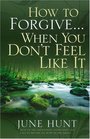 How to Forgive...When You Don't Feel Like It