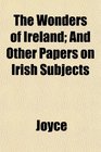 The Wonders of Ireland And Other Papers on Irish Subjects