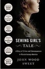 The Sewing Girl's Tale A Story of Crime and Consequences in Revolutionary America
