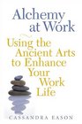 Alchemy at Work Using the Ancient Arts to Enhance Your Work Life