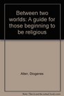 Between two worlds A guide for those beginning to be religious