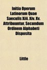 Initia Operum Latinorum Quae Saeculis Xiii Xiv Xv Attribuuntur Secundum Ordinem Alphabeti Disposita