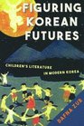 Figuring Korean Futures Childrens Literature in Modern Korea