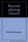 Beyond playing church A Christcentered environment for church renewal