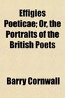 Effigies Poeticae Or the Portraits of the British Poets