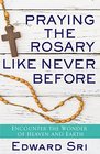 Praying the Rosary Like Never Before Encounter the Wonder of Heaven and Earth