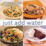 Just Add Water Can You Boil Water Then You Can Make 140 Deliciously Simple Recipes for Great Soups Stews Chicken Fish Pasta Desserts and More