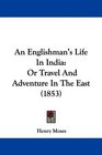An Englishman's Life In India Or Travel And Adventure In The East