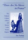 There Are No Slaves in France The Political Culture of Race and Slavery in the Ancien Regime