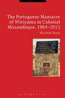 The Portuguese Massacre of Wiriyamu in Colonial Mozambique 19642013