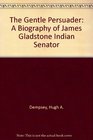 The Gentle Persuader A Biography of James Gladstone Indian Senator