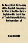 An Analytical Dictionary of the English Language in Which the Words Are Explained in the Order of Their Natural Affinity Independent of