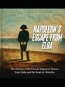 Napoleons Escape from Elba The History of the French Emperors Return from Exile and the Road to Waterloo