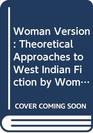 Woman Version Theoretical Approaches to West Indian Fiction by Women
