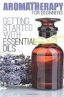 Aromatherapy for Beginners Getting Started with Essential Oils