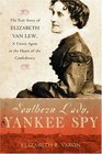 Southern Lady Yankee Spy The True Story of Elizabeth Van Lew a Union Agent in the Heart of the Confederacy