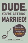 Dude You're Getting Married How to Get  Through the Big Day