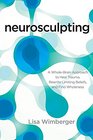 Neurosculpting: A Whole-Brain Approach to Heal Trauma, Rewrite Limiting Beliefs, and Find Wholeness