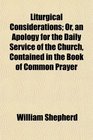 Liturgical Considerations Or an Apology for the Daily Service of the Church Contained in the Book of Common Prayer