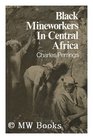 Black Mineworkers in Central Africa Industrial Strategies and the Evolution of an African Proletariat in the Copperbelt 191141