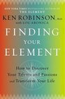 Finding Your Element How to Discover Your Talents and Passions and Transform Your Life