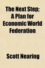 The Next Step A Plan for Economic World Federation